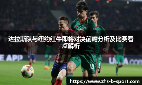 达拉斯队与纽约红牛即将对决前瞻分析及比赛看点解析