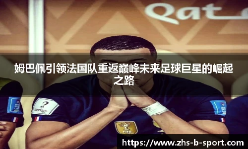 姆巴佩引领法国队重返巅峰未来足球巨星的崛起之路